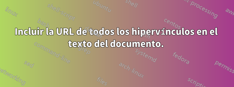 Incluir la URL de todos los hipervínculos en el texto del documento.