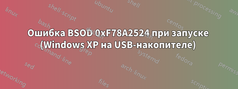 Ошибка BSOD 0xF78A2524 при запуске (Windows XP на USB-накопителе)