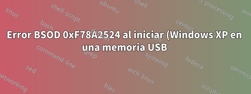 Error BSOD 0xF78A2524 al iniciar (Windows XP en una memoria USB)