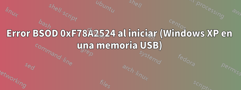 Error BSOD 0xF78A2524 al iniciar (Windows XP en una memoria USB)