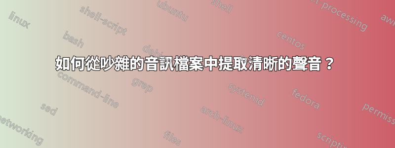 如何從吵雜的音訊檔案中提取清晰的聲音？