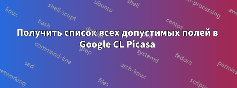 Получить список всех допустимых полей в Google CL Picasa