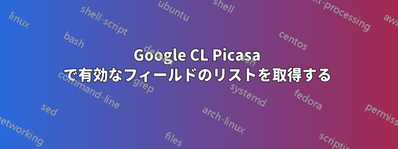 Google CL Picasa で有効なフィールドのリストを取得する