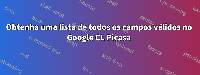 Obtenha uma lista de todos os campos válidos no Google CL Picasa