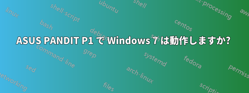 ASUS PANDIT P1 で Windows 7 は動作しますか?