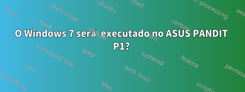 O Windows 7 será executado no ASUS PANDIT P1?