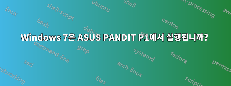 Windows 7은 ASUS PANDIT P1에서 실행됩니까?