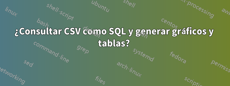 ¿Consultar CSV como SQL y generar gráficos y tablas?