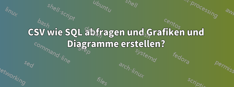 CSV wie SQL abfragen und Grafiken und Diagramme erstellen?