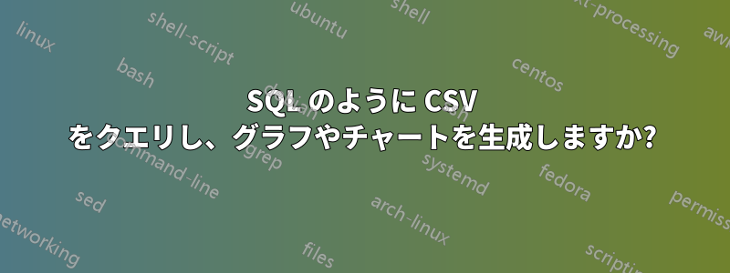 SQL のように CSV をクエリし、グラフやチャートを生成しますか?