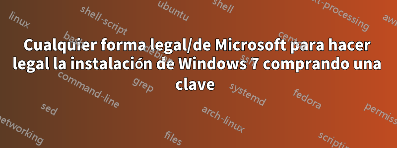 Cualquier forma legal/de Microsoft para hacer legal la instalación de Windows 7 comprando una clave 