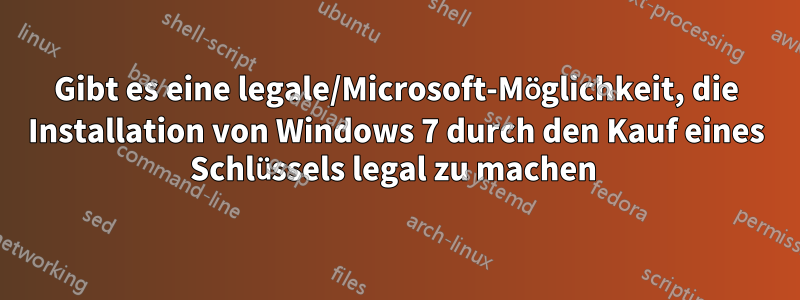 Gibt es eine legale/Microsoft-Möglichkeit, die Installation von Windows 7 durch den Kauf eines Schlüssels legal zu machen 