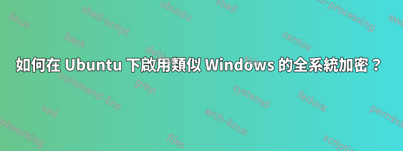 如何在 Ubuntu 下啟用類似 Windows 的全系統加密？