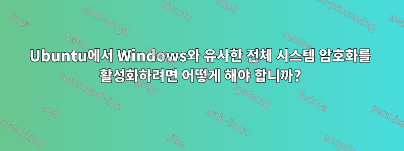 Ubuntu에서 Windows와 유사한 전체 시스템 암호화를 활성화하려면 어떻게 해야 합니까?