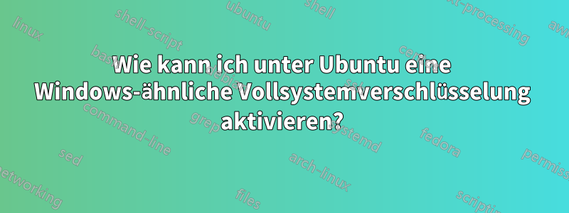 Wie kann ich unter Ubuntu eine Windows-ähnliche Vollsystemverschlüsselung aktivieren?