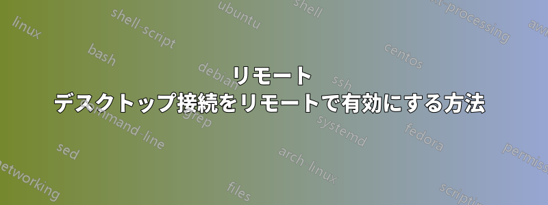 リモート デスクトップ接続をリモートで有効にする方法 