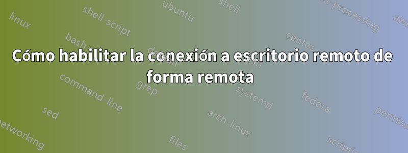 Cómo habilitar la conexión a escritorio remoto de forma remota 