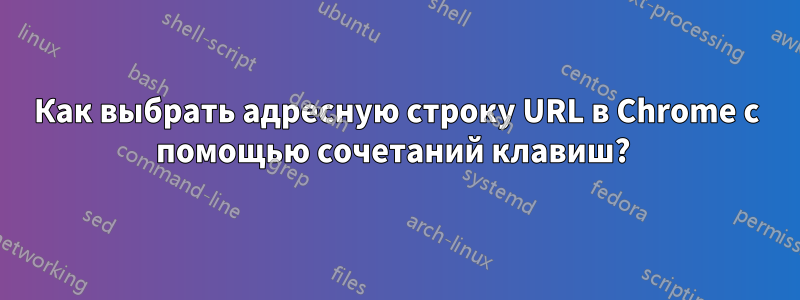 Как выбрать адресную строку URL в Chrome с помощью сочетаний клавиш? 