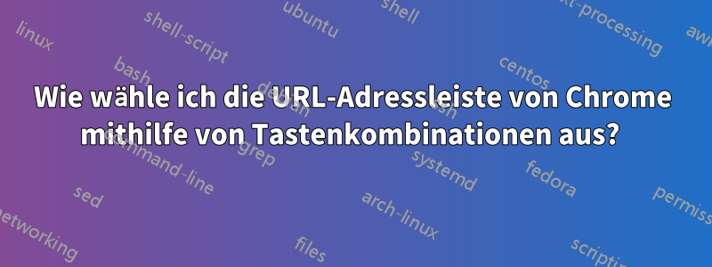 Wie wähle ich die URL-Adressleiste von Chrome mithilfe von Tastenkombinationen aus? 