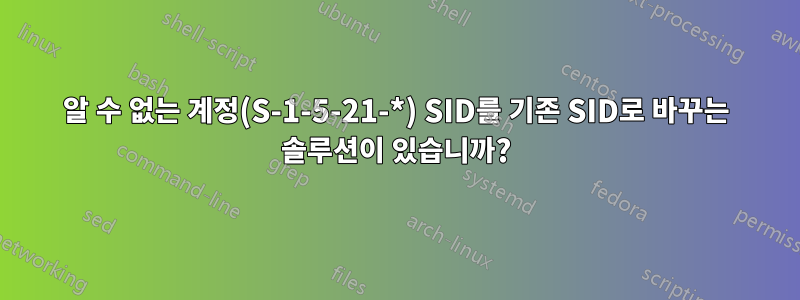 알 수 없는 계정(S-1-5-21-*) SID를 기존 SID로 바꾸는 솔루션이 있습니까?