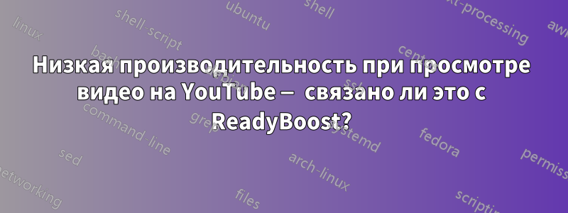 Низкая производительность при просмотре видео на YouTube — связано ли это с ReadyBoost?