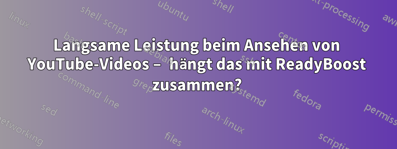 Langsame Leistung beim Ansehen von YouTube-Videos – hängt das mit ReadyBoost zusammen?