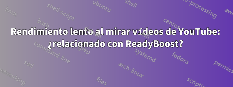 Rendimiento lento al mirar vídeos de YouTube: ¿relacionado con ReadyBoost?