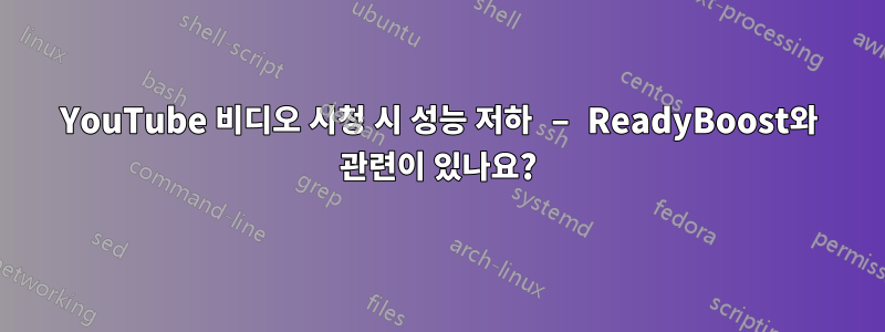 YouTube 비디오 시청 시 성능 저하 – ReadyBoost와 관련이 있나요?