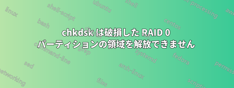 chkdsk は破損した RAID 0 パーティションの領域を解放できません