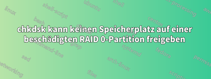 chkdsk kann keinen Speicherplatz auf einer beschädigten RAID 0-Partition freigeben