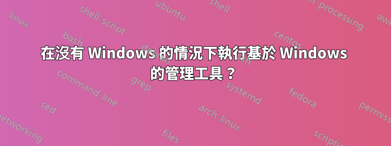 在沒有 Windows 的情況下執行基於 Windows 的管理工具？