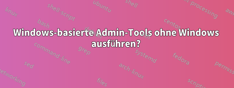 Windows-basierte Admin-Tools ohne Windows ausführen?