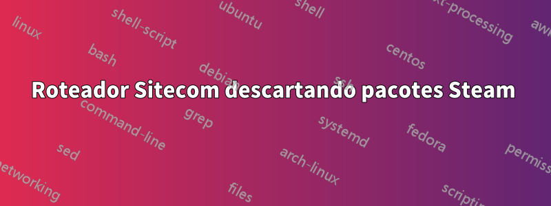 Roteador Sitecom descartando pacotes Steam