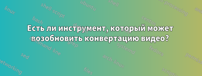 Есть ли инструмент, который может возобновить конвертацию видео?