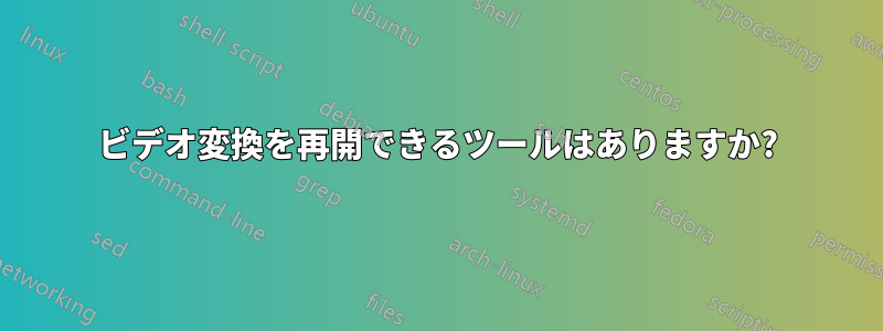 ビデオ変換を再開できるツールはありますか?