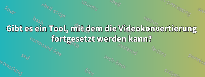 Gibt es ein Tool, mit dem die Videokonvertierung fortgesetzt werden kann?