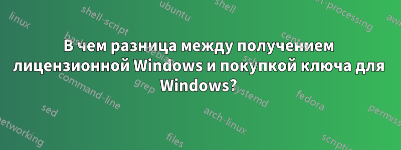 В чем разница между получением лицензионной Windows и покупкой ключа для Windows?