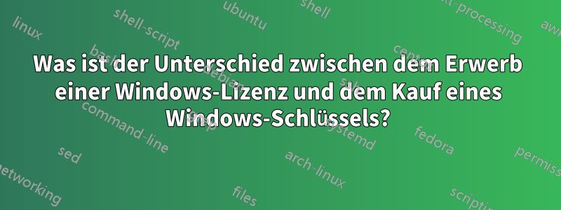 Was ist der Unterschied zwischen dem Erwerb einer Windows-Lizenz und dem Kauf eines Windows-Schlüssels?