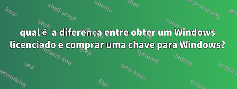 qual é a diferença entre obter um Windows licenciado e comprar uma chave para Windows?