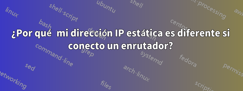 ¿Por qué mi dirección IP estática es diferente si conecto un enrutador?