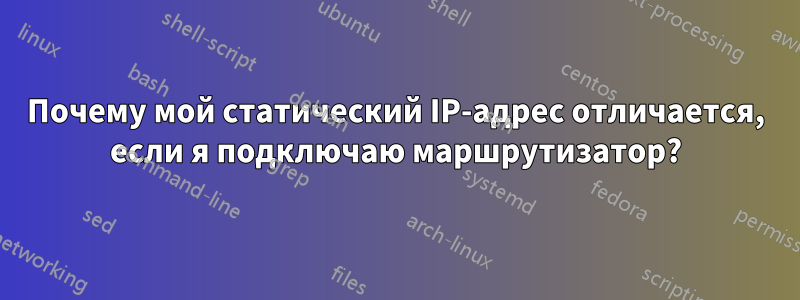 Почему мой статический IP-адрес отличается, если я подключаю маршрутизатор?