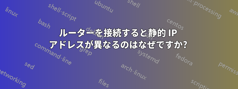 ルーターを接続すると静的 IP アドレスが異なるのはなぜですか?