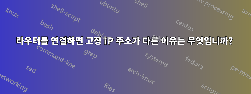 라우터를 연결하면 고정 IP 주소가 다른 이유는 무엇입니까?