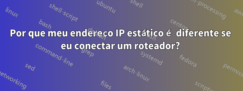 Por que meu endereço IP estático é diferente se eu conectar um roteador?