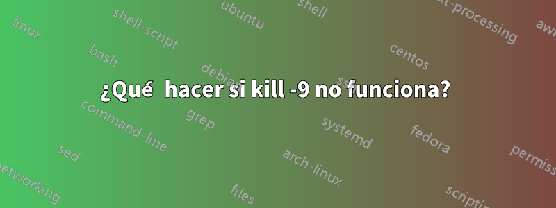 ¿Qué hacer si kill -9 no funciona?