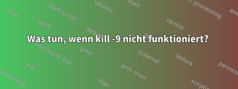 Was tun, wenn kill -9 nicht funktioniert?