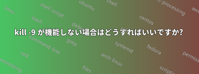 kill -9 が機能しない場合はどうすればいいですか?