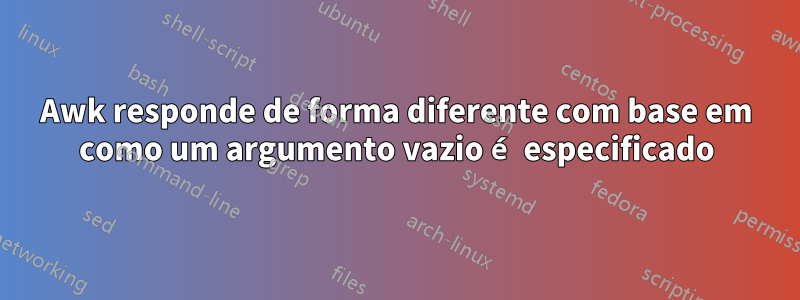 Awk responde de forma diferente com base em como um argumento vazio é especificado