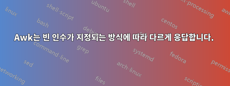 Awk는 빈 인수가 지정되는 방식에 따라 다르게 응답합니다.