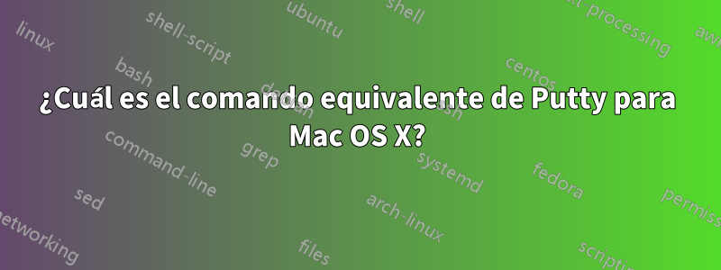 ¿Cuál es el comando equivalente de Putty para Mac OS X?